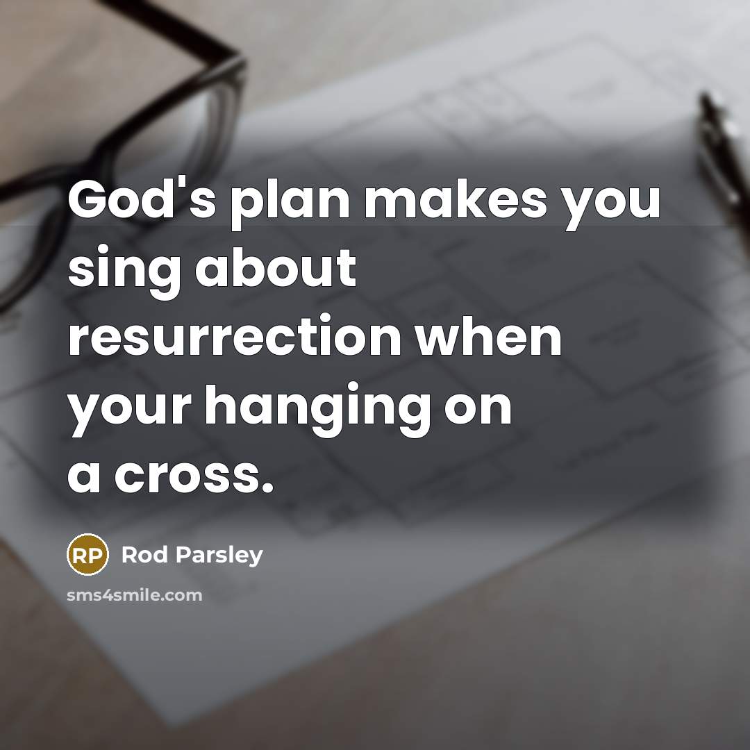 “God's plan makes you sing about resurrection when your hanging…” quote by Rod Parsley