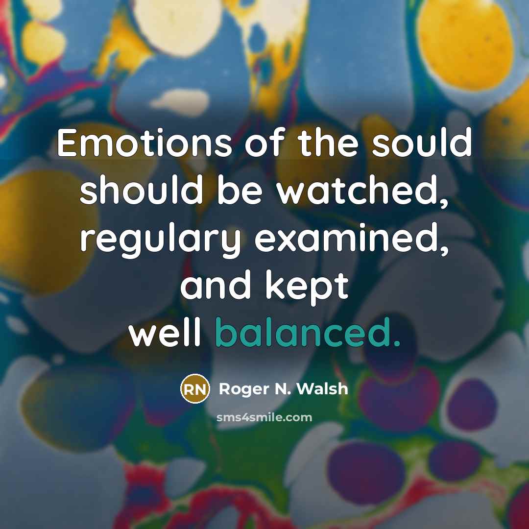 “Emotions of the sould should be watched, regulary examined, and…” quote by Roger N. Walsh