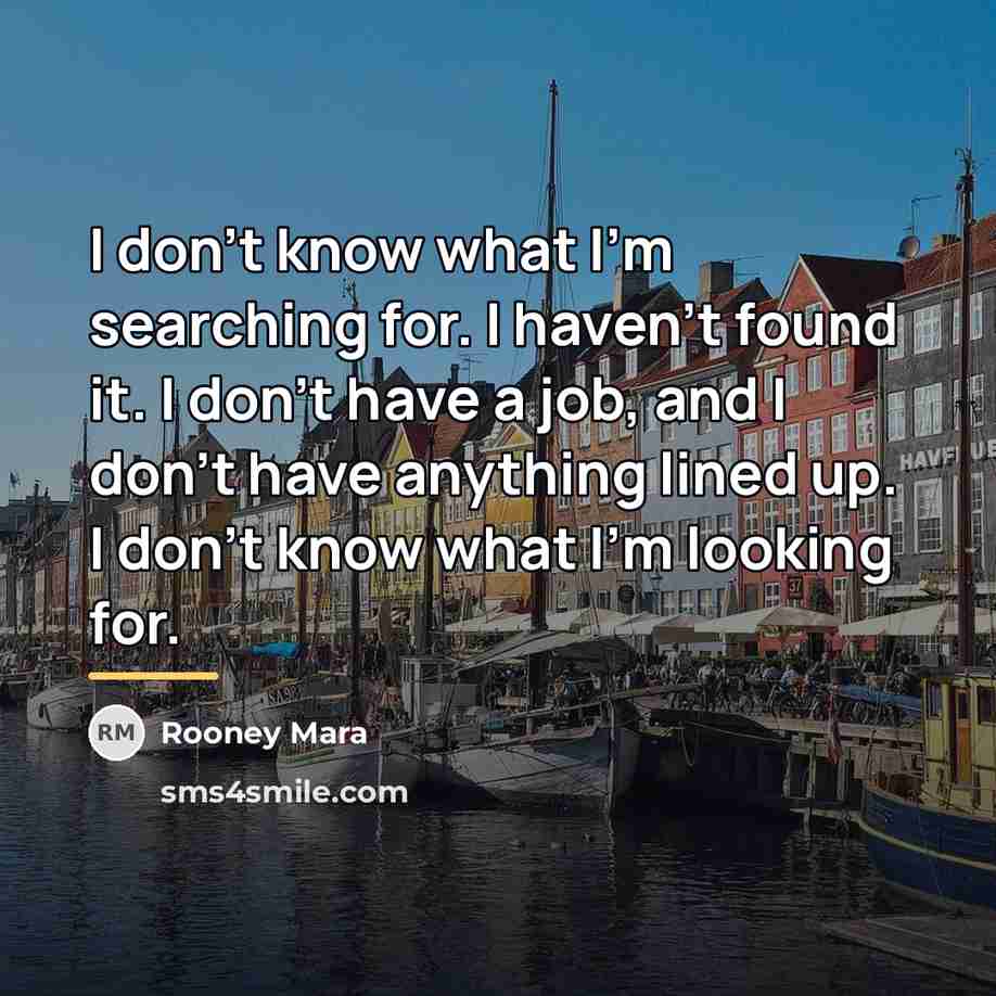 “I don't know what I'm searching for. I haven't found…” quote by Rooney Mara