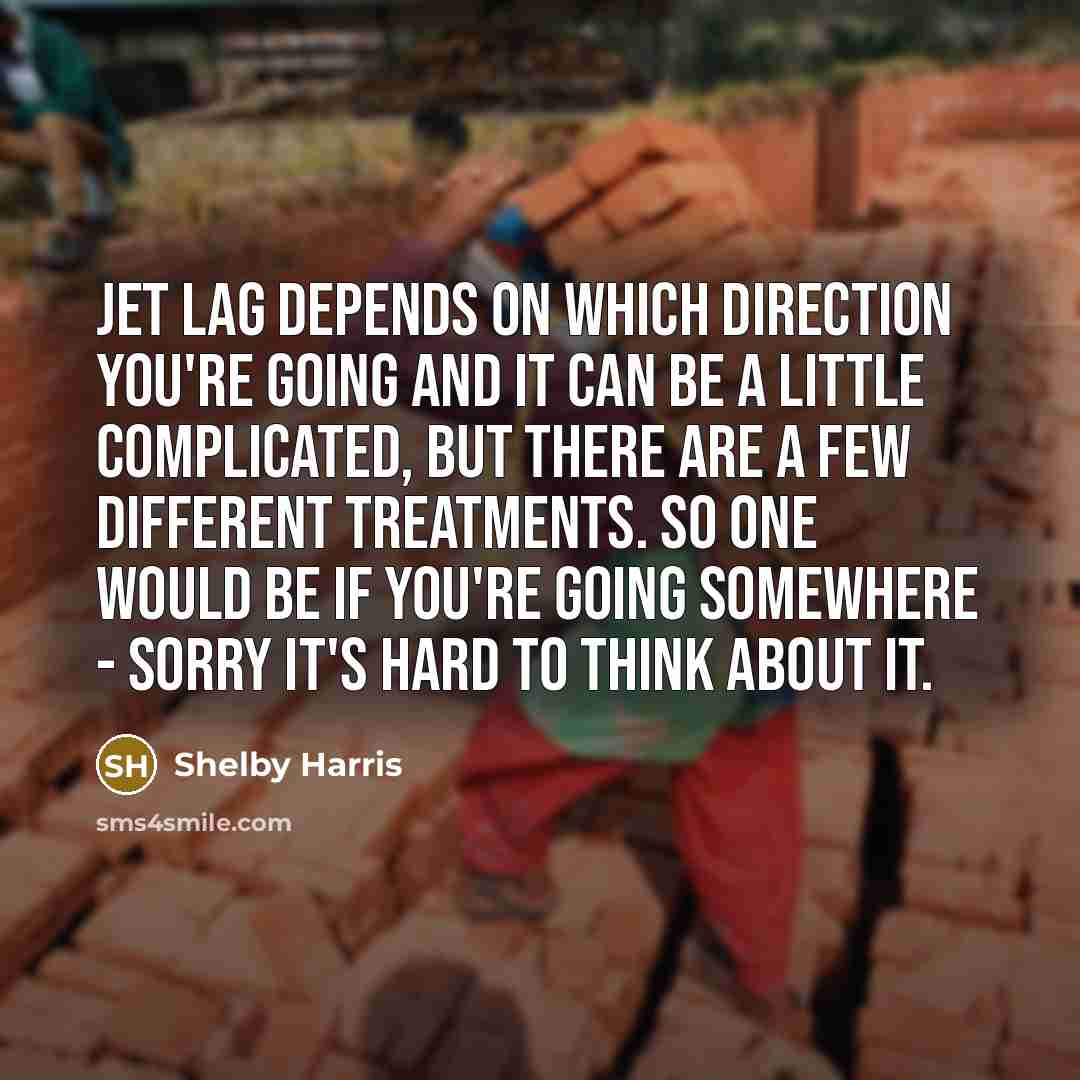 “Jet lag depends on which direction you're going and it…” quote by Shelby Harris