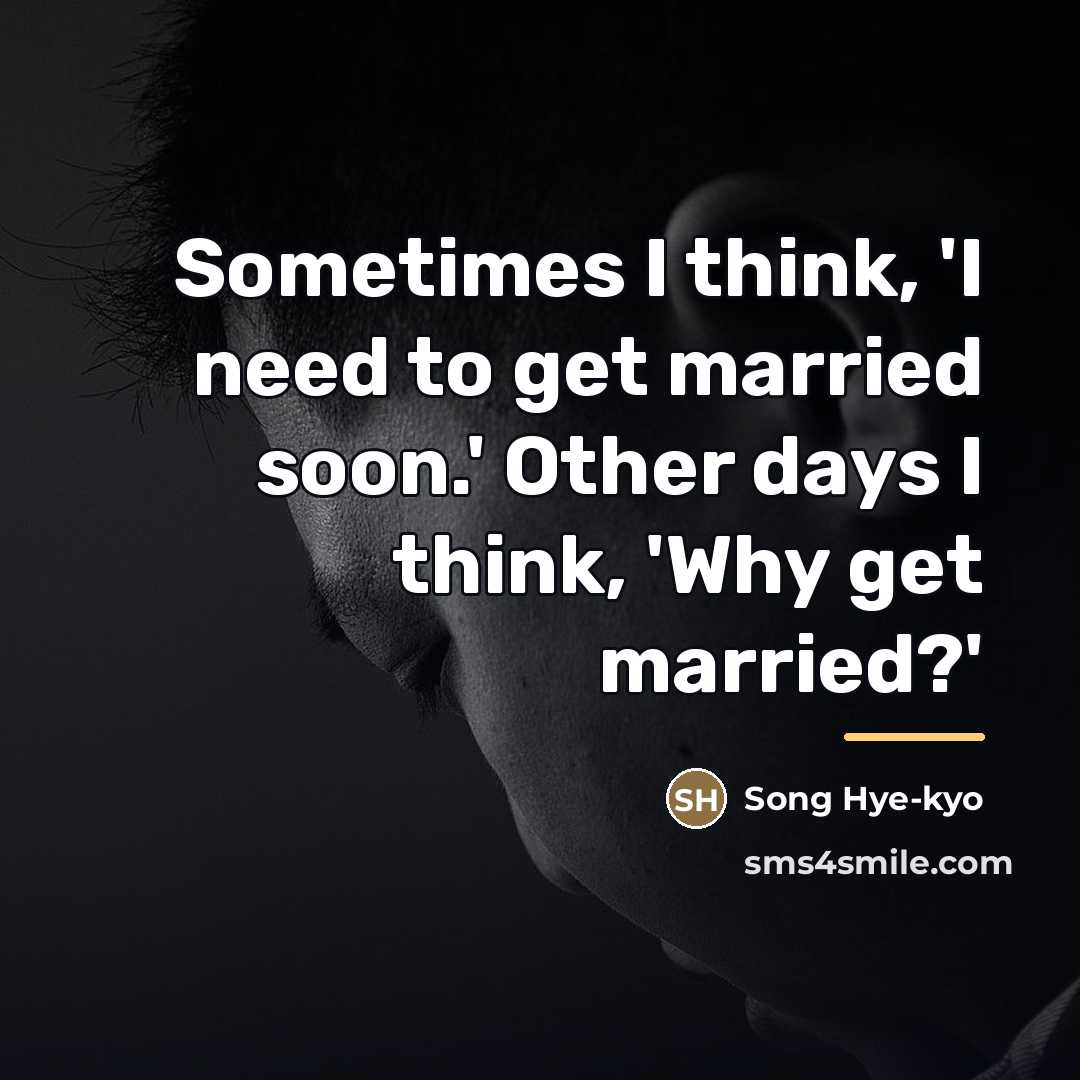 “Sometimes I think, 'I need to get married soon.' Other…” quote by Song Hye-kyo