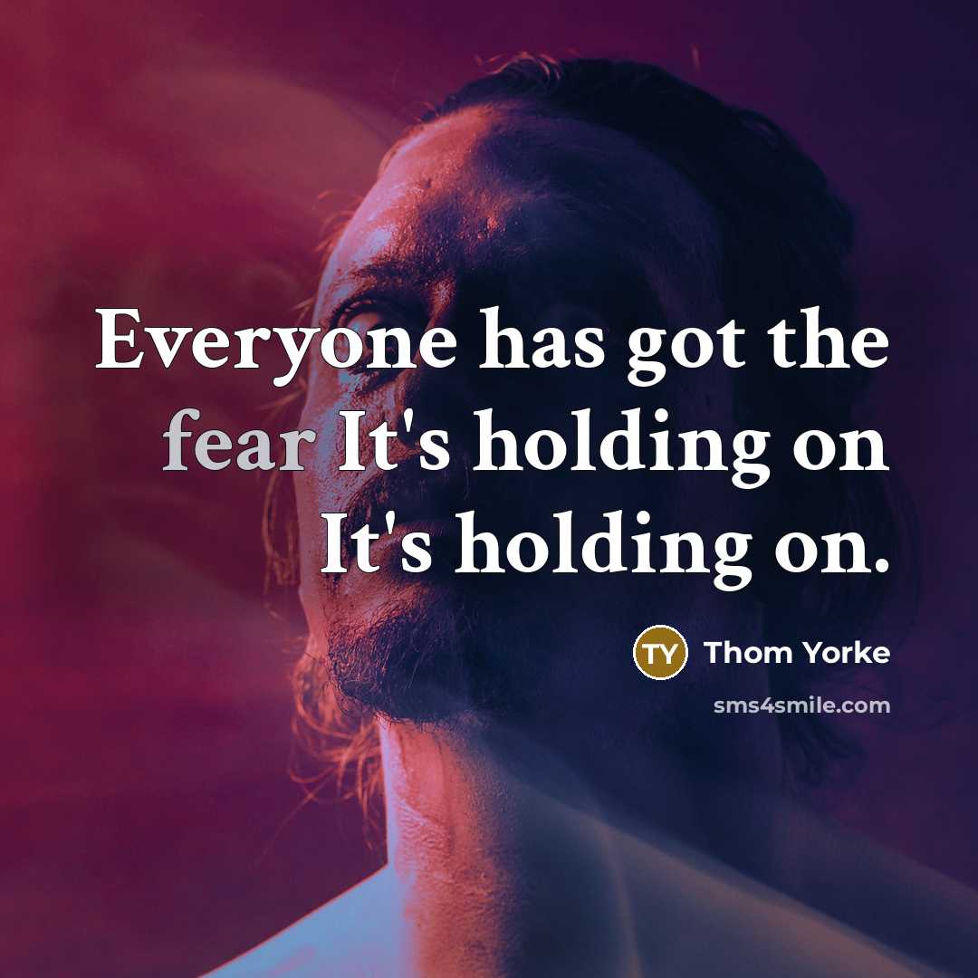 “Everyone has got the fear It's holding on It's holding on.” quote by Thom Yorke
