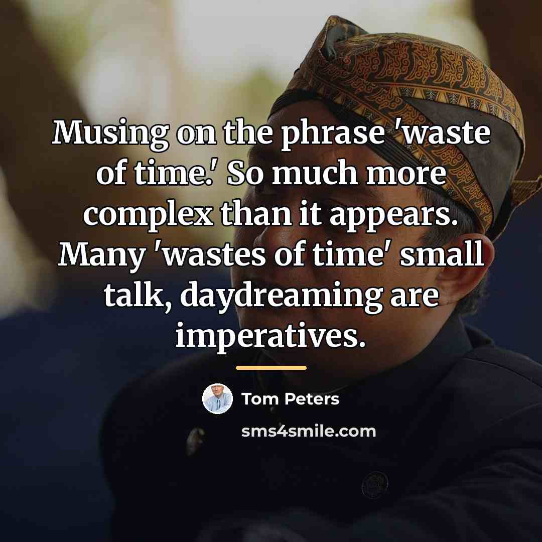 “Musing on the phrase 'waste of time.' So much more…” quote by Tom Peters