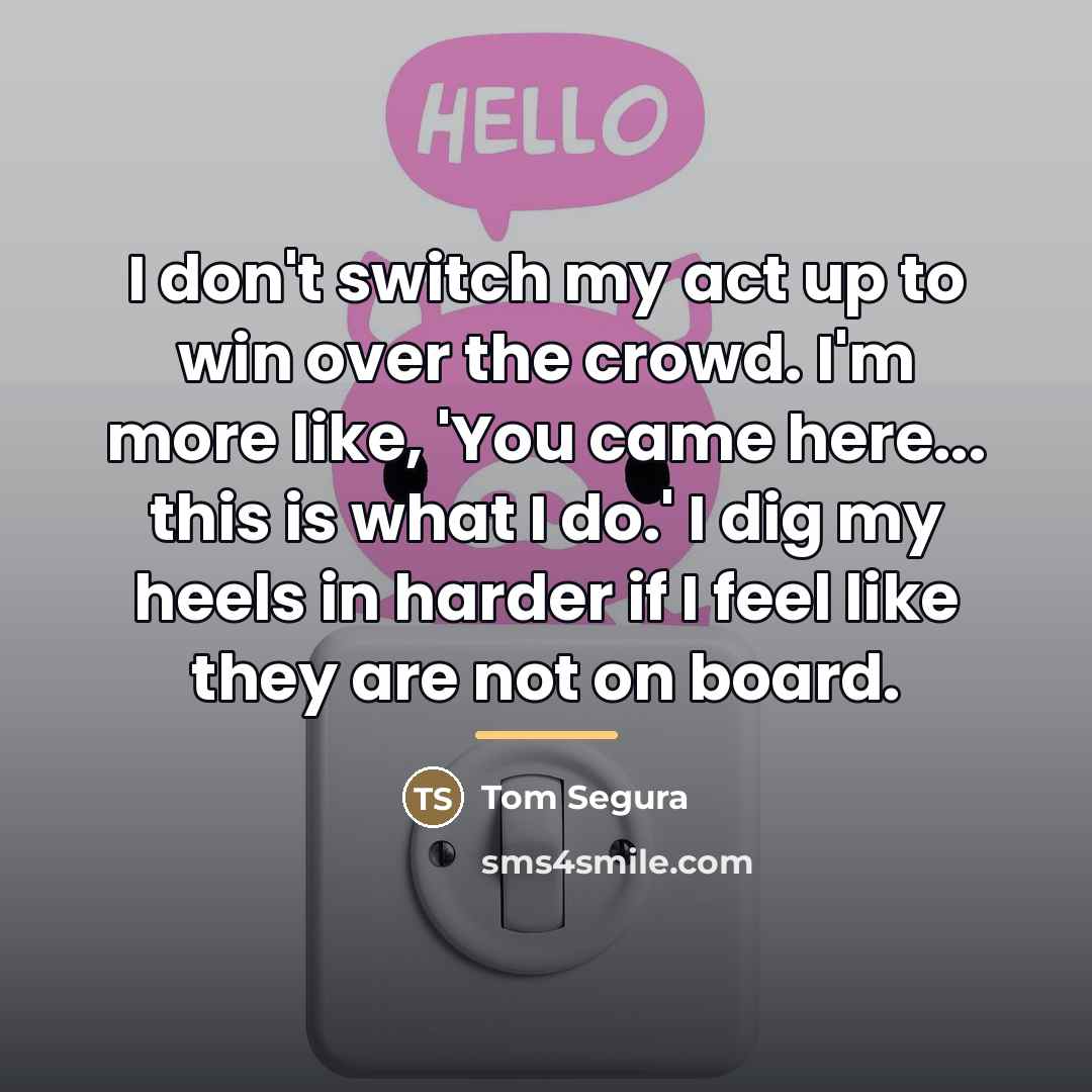 “I don't switch my act up to win over the…” quote by Tom Segura