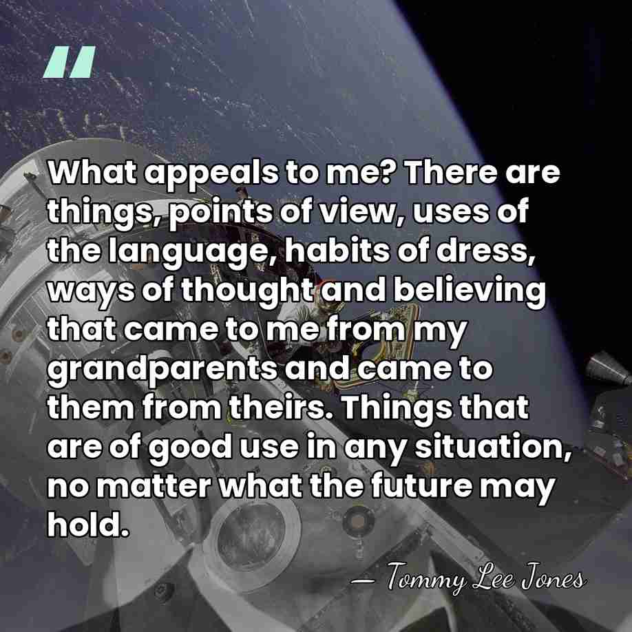 What appeals to me? There are things, points of view, uses of&hellip; - Tommy Lee Jones