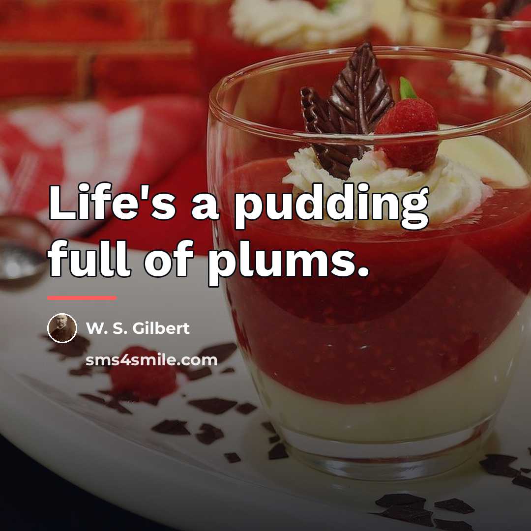 “Life's a pudding full of plums.…” quote by W. S. Gilbert