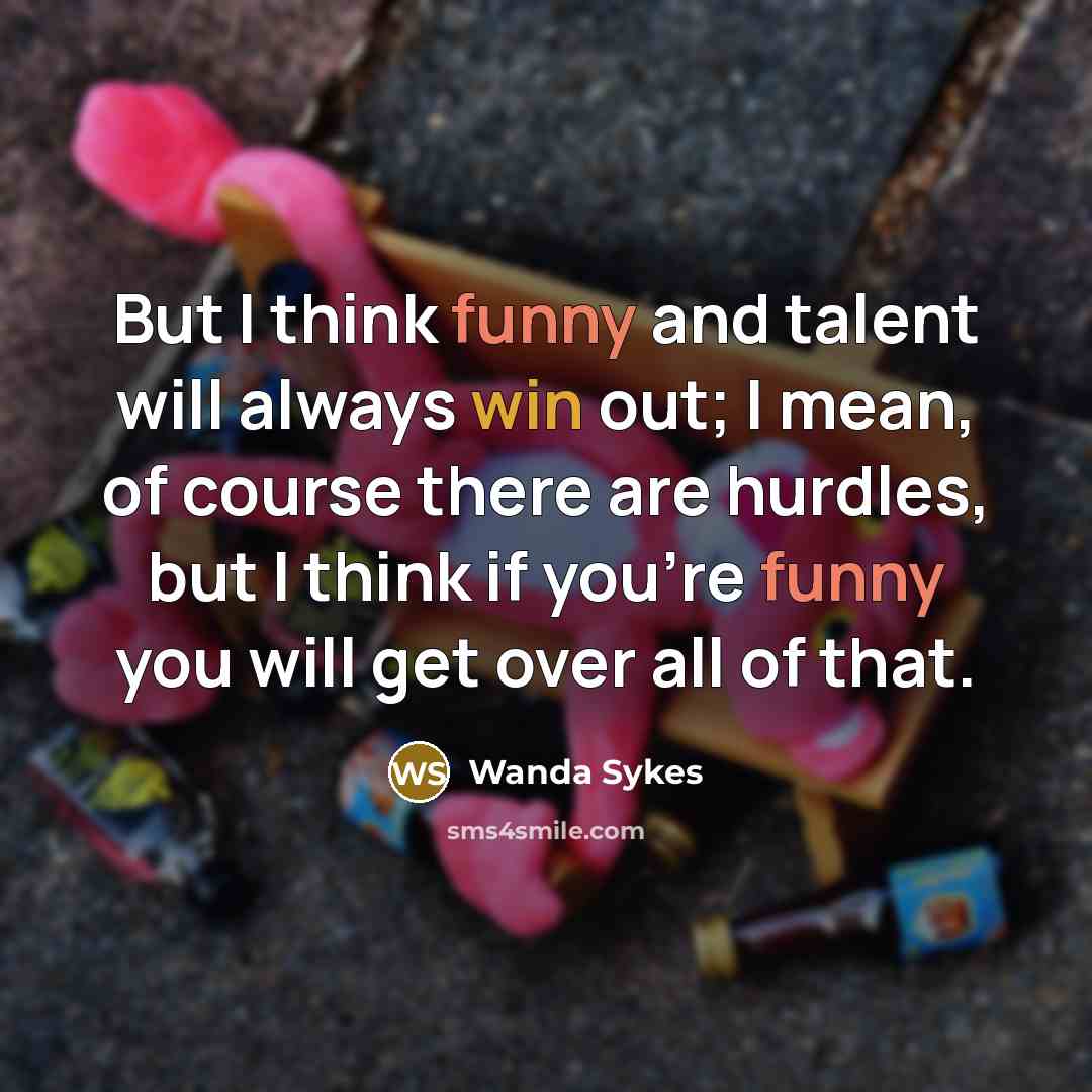 “But I think funny and talent will always win out; I mean, of course there are hurdles, but I think if you're funny you will get over all of that.” quote by Wanda Sykes