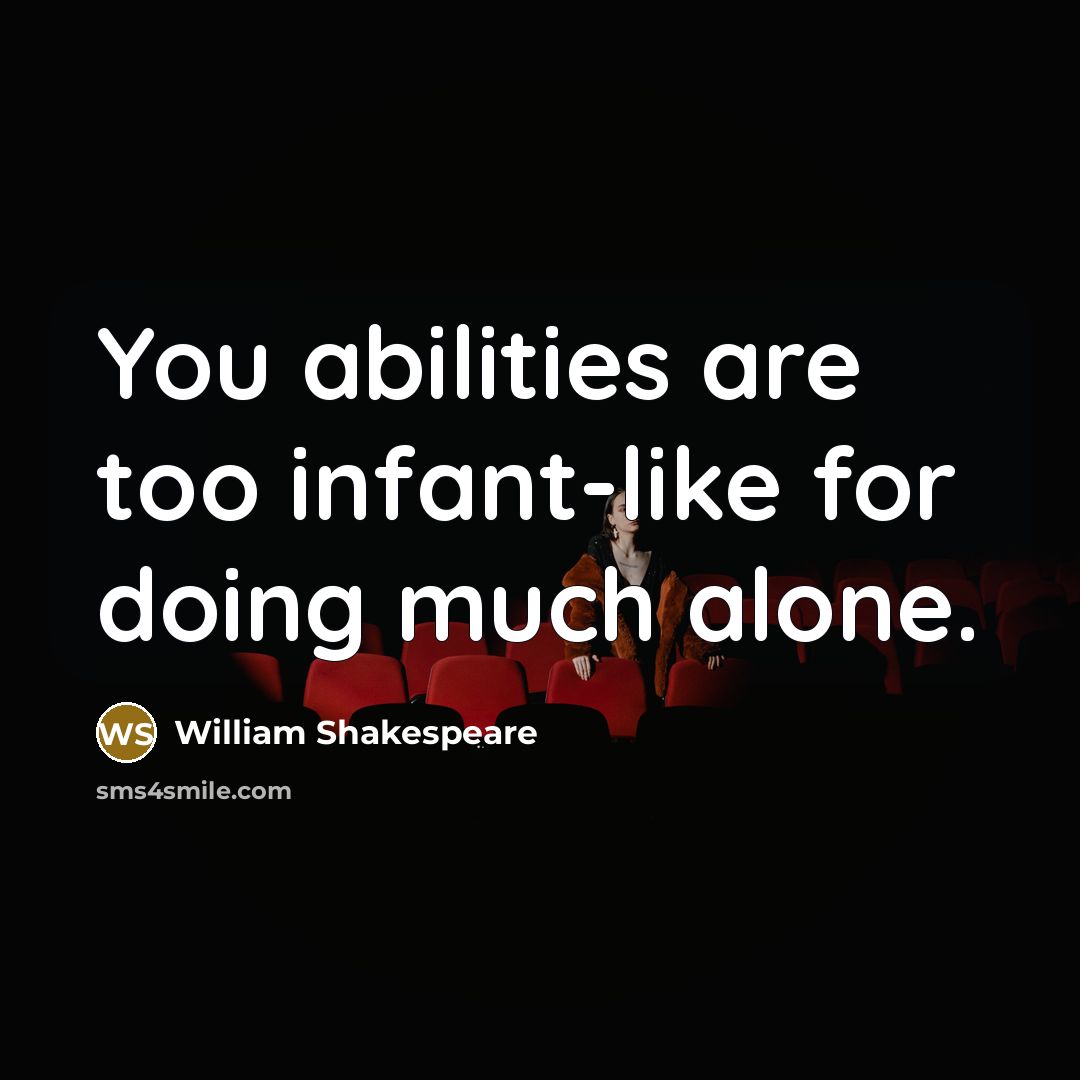 “You abilities are too infant-like for doing much alone.” quote by William Shakespeare