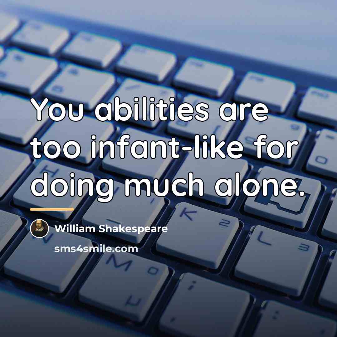 “You abilities are too infant-like for doing much alone.…” quote by William Shakespeare