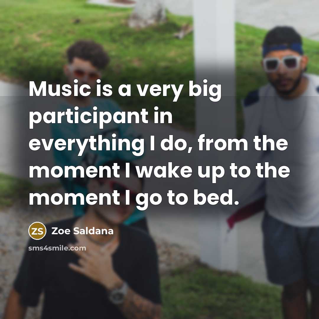“Music is a very big participant in everything I do,…” quote by Zoe Saldana