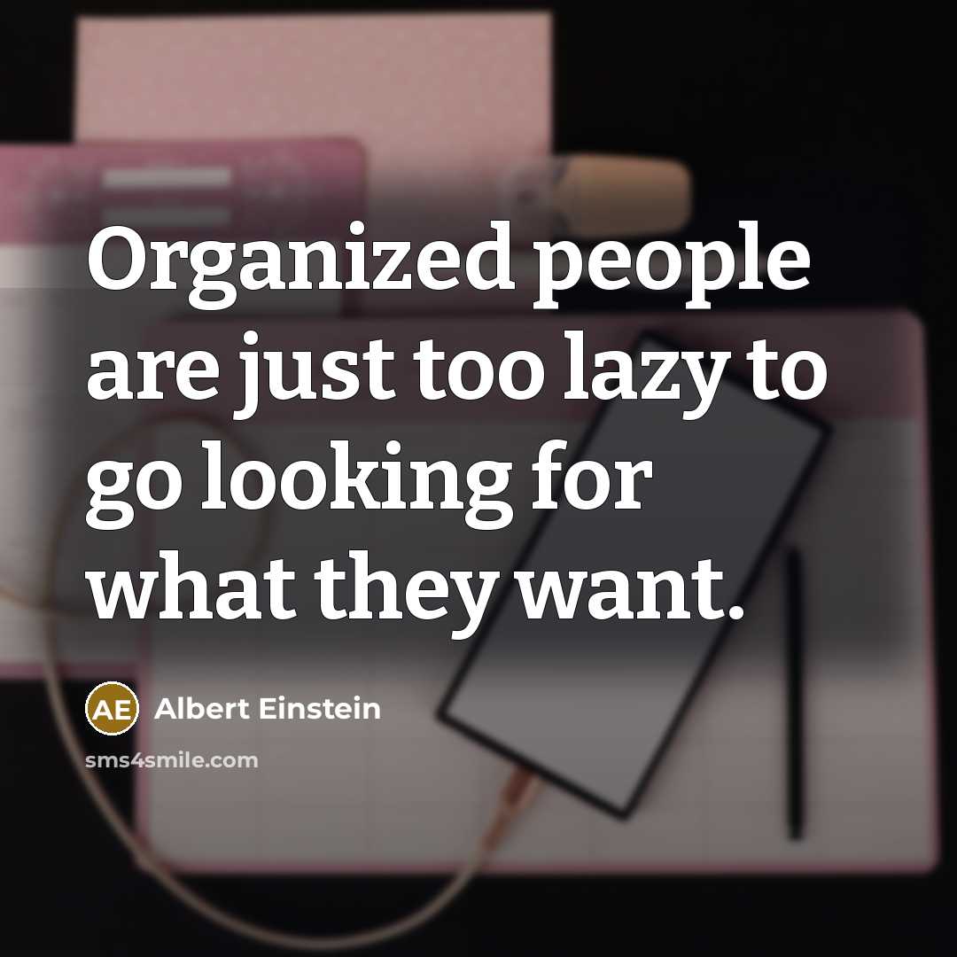 “Organized people are just too lazy to go looking for…” quote by Albert Einstein
