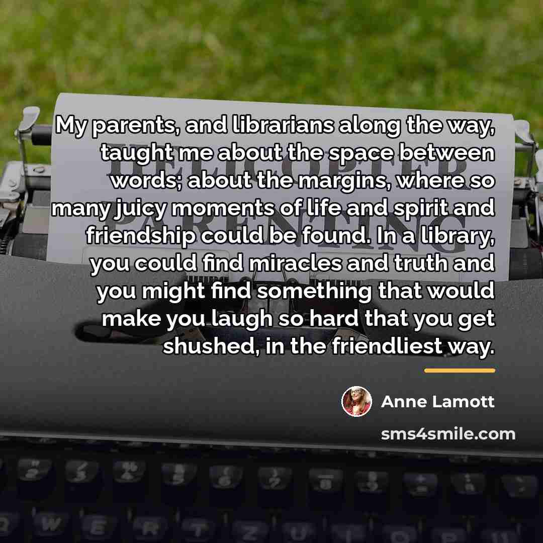 “My parents, and librarians along the way, taught me about…” quote by Anne Lamott