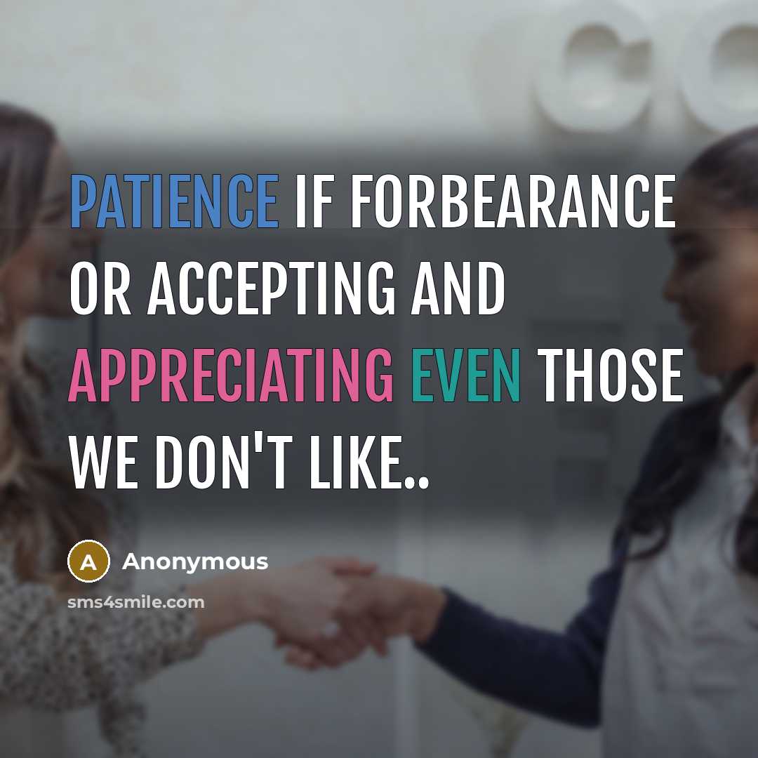 “Patience if forbearance or accepting and appreciating even those we don't like..” quote by Anonymous