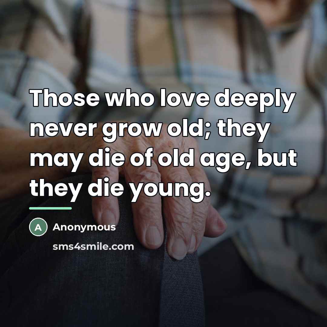 “Those who love deeply never grow old; they may die…” quote by Anonymous