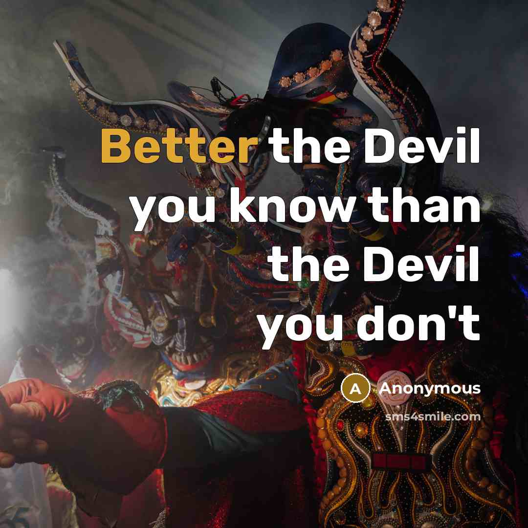 “Better the Devil you know than the Devil you don't” quote by Anonymous