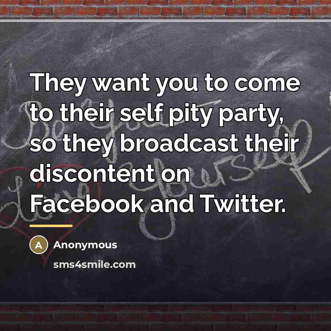 “They want you to come to their self pity party,…” quote by Anonymous