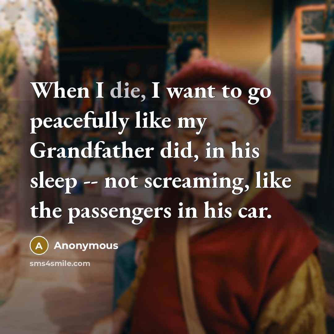 “When I die, I want to go peacefully like my…” quote by Anonymous