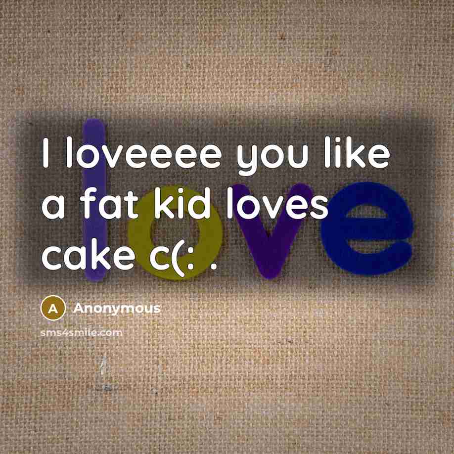“I loveeee you like a fat kid loves cake c(:…” quote by Anonymous
