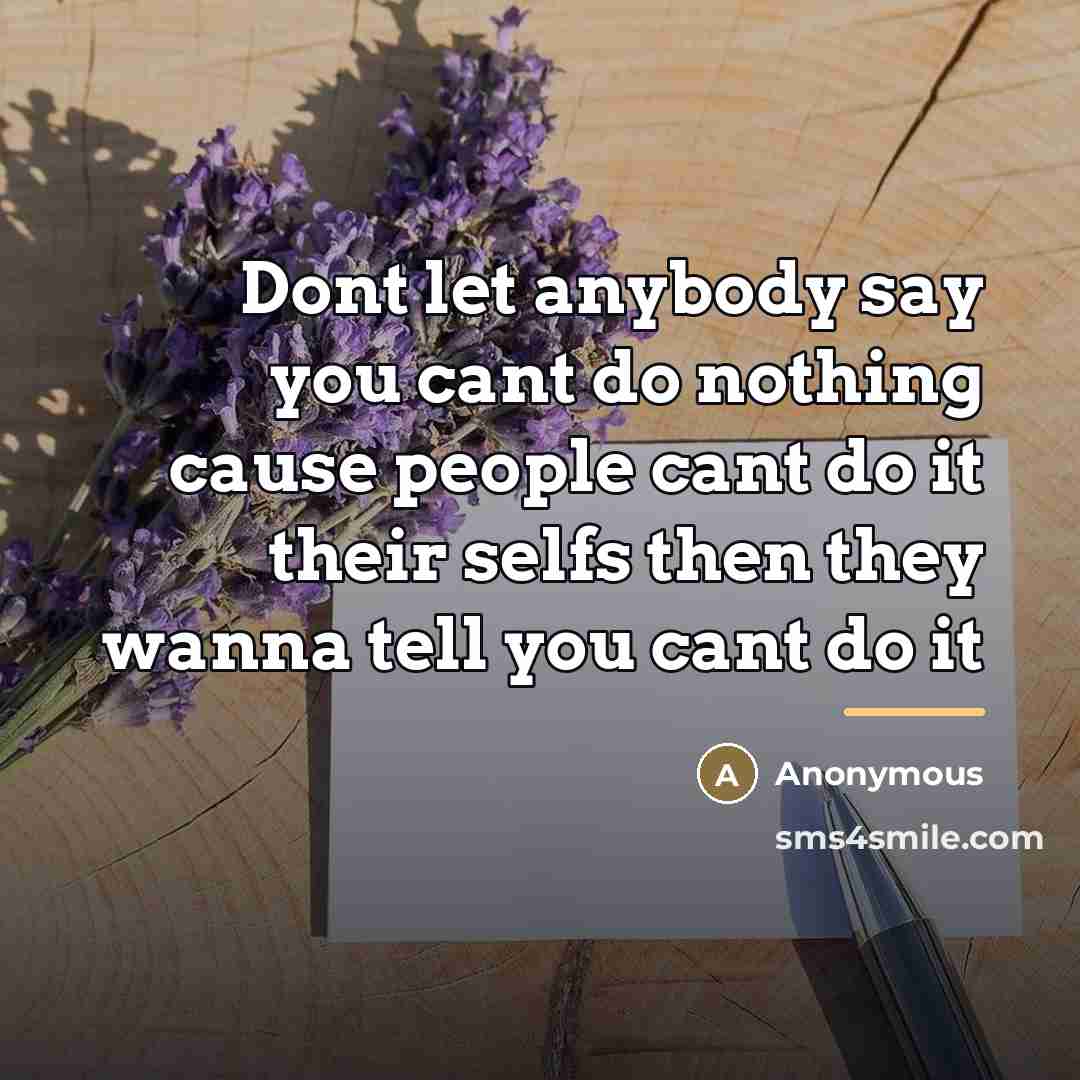 “Dont let anybody say you cant do nothing cause people…” quote by Anonymous