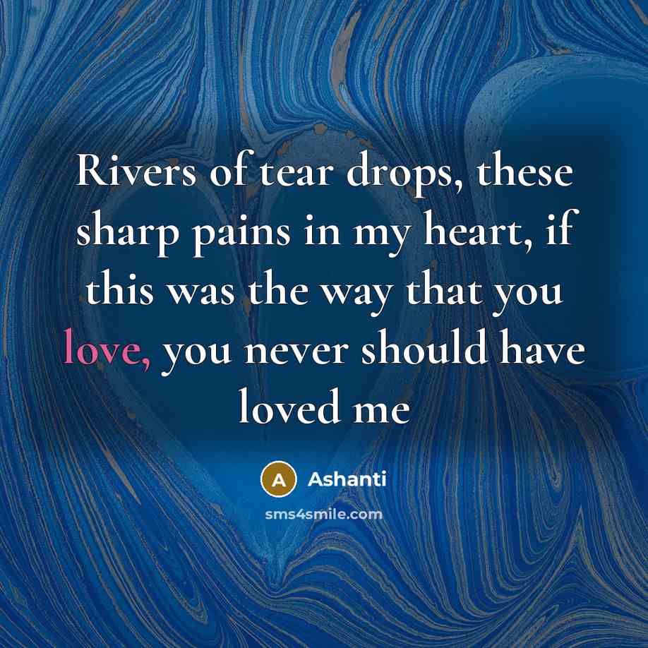 “Rivers of tear drops, these sharp pains in my heart,…” quote by Ashanti