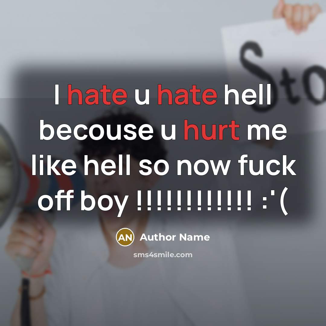 “I hate u hate hell becouse u hurt me like hell so now fuck off boy !!!!!!!!!!!! :'(” quote by Author Name