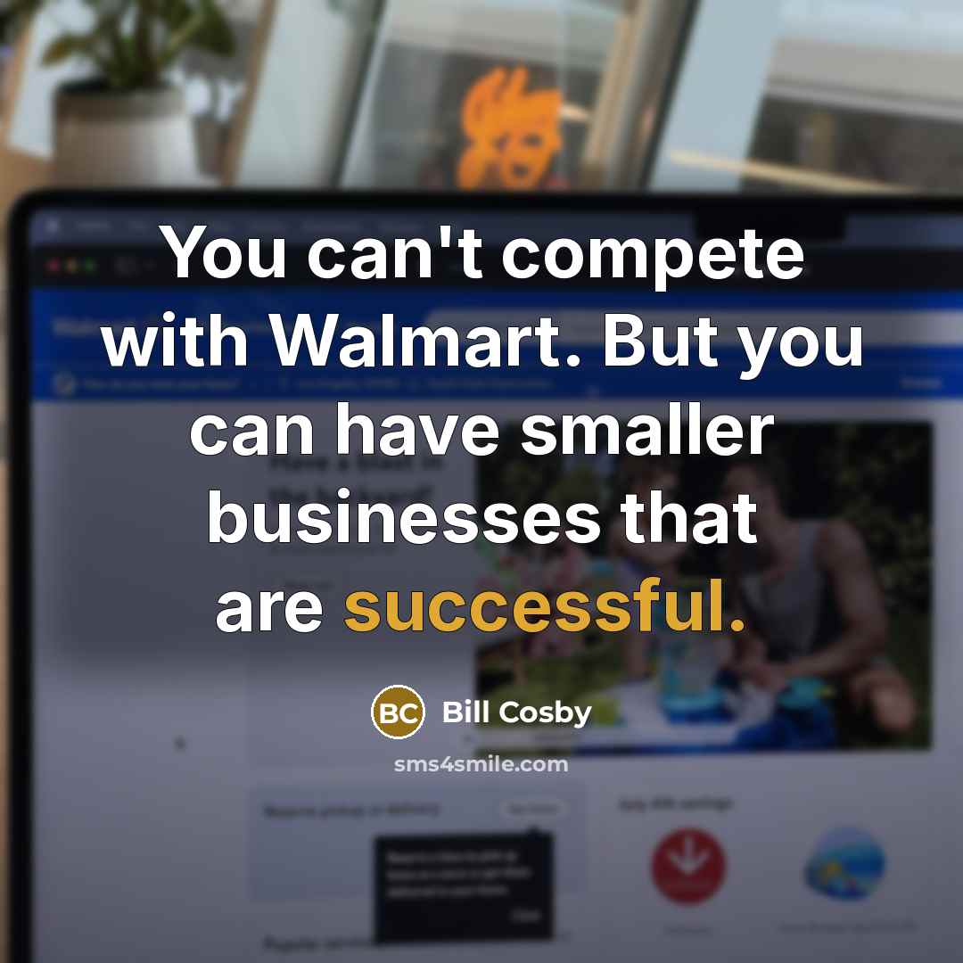 “You can't compete with Walmart. But you can have smaller…” quote by Bill Cosby
