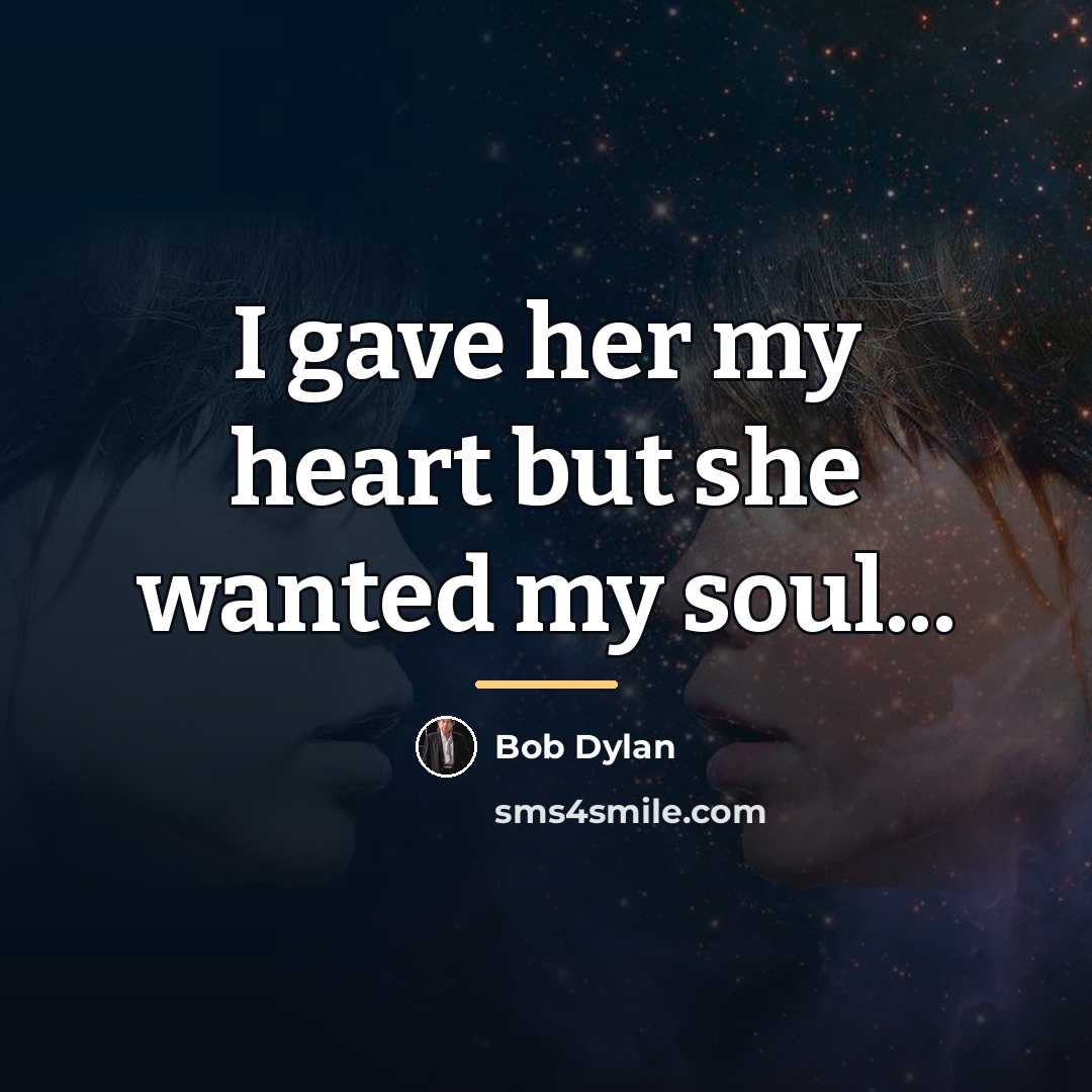 “I gave her my heart but she wanted my soul...…” quote by Bob Dylan