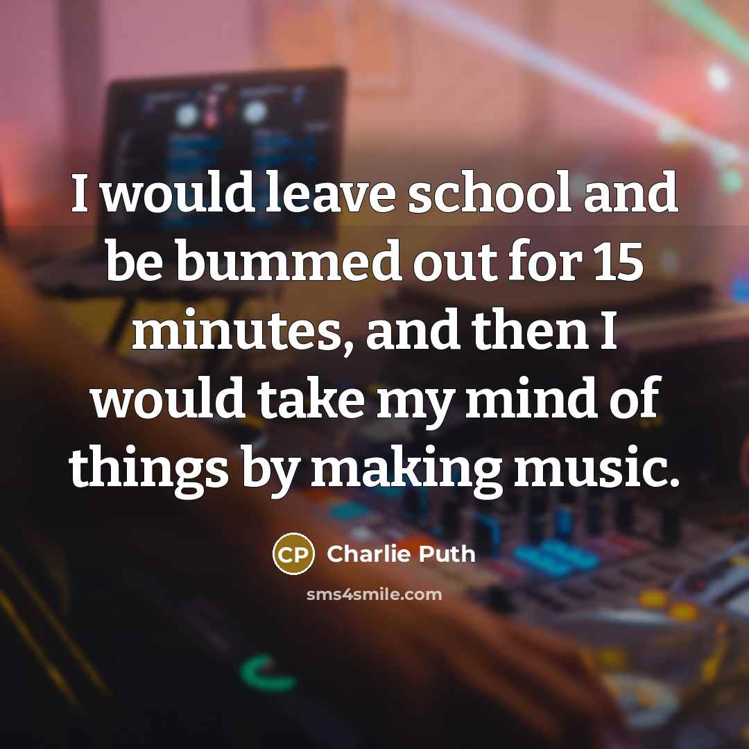 “I would leave school and be bummed out for 15…” quote by Charlie Puth