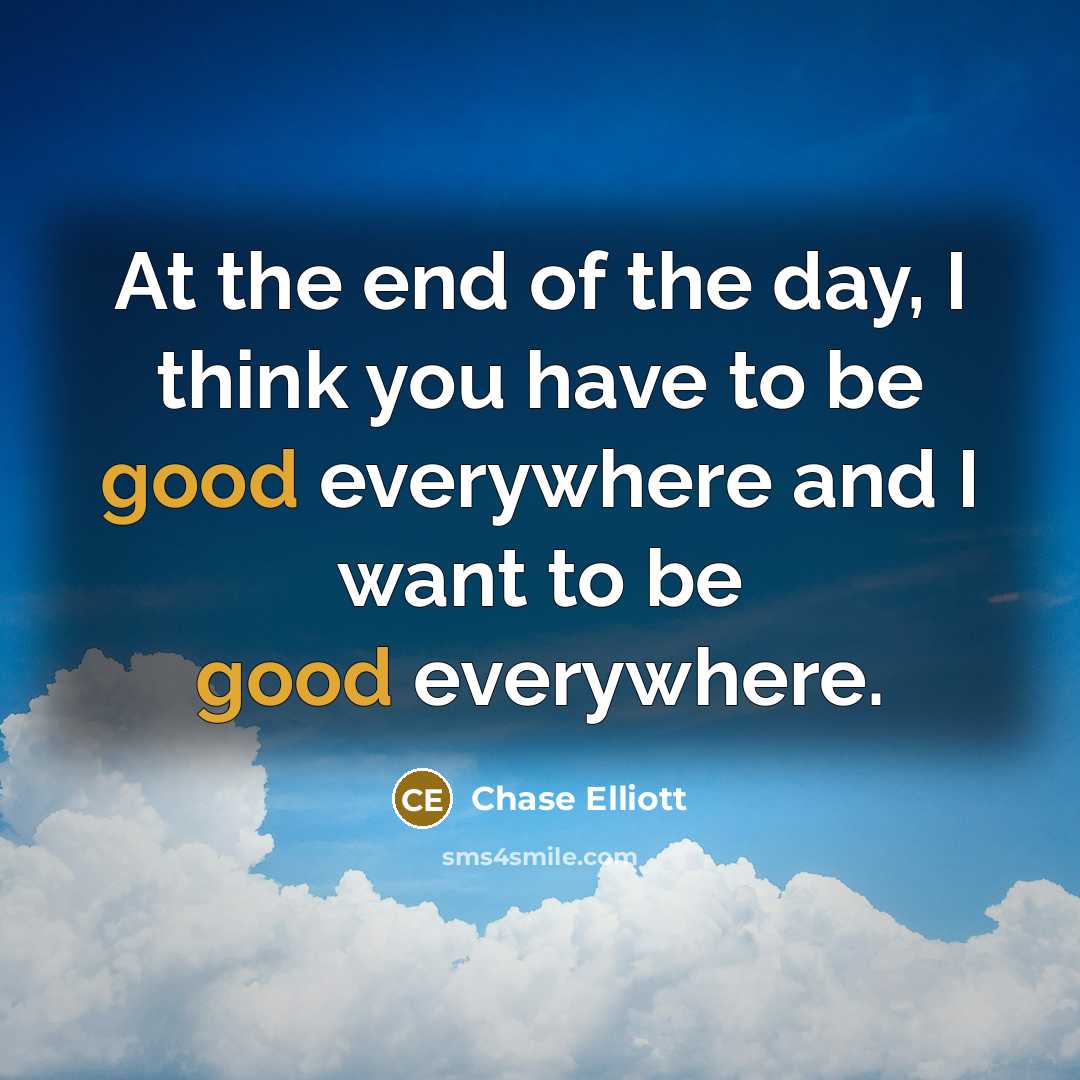 “At the end of the day, I think you have…” quote by Chase Elliott