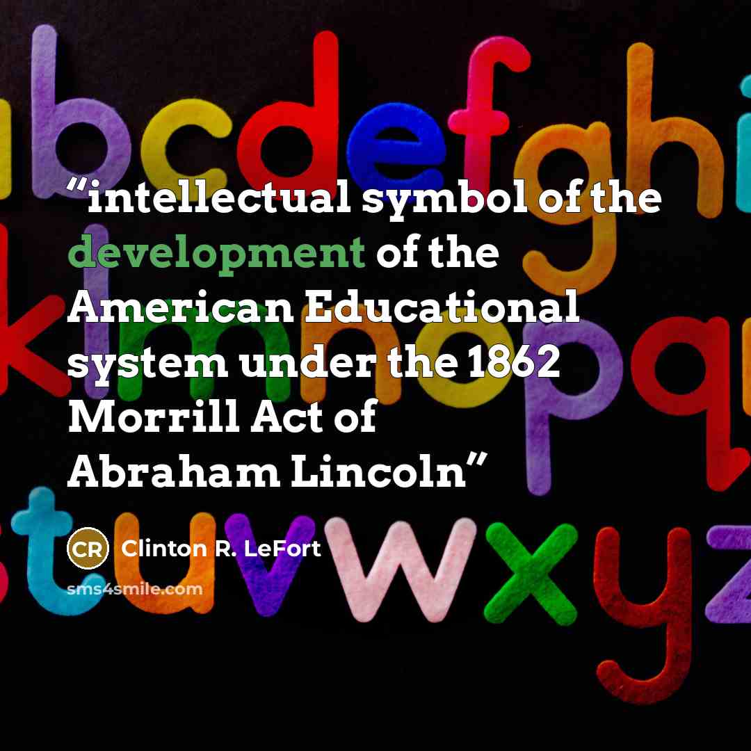 “intellectual symbol of the development of the American Educational system under the 1862 Morrill Act of Abraham Lincoln” quote by Clinton R. LeFort
