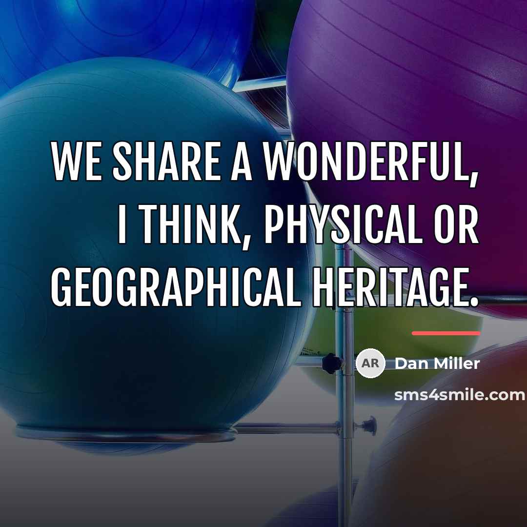 “We share a wonderful, I think, physical or geographical heritage.…” quote by Dan Miller