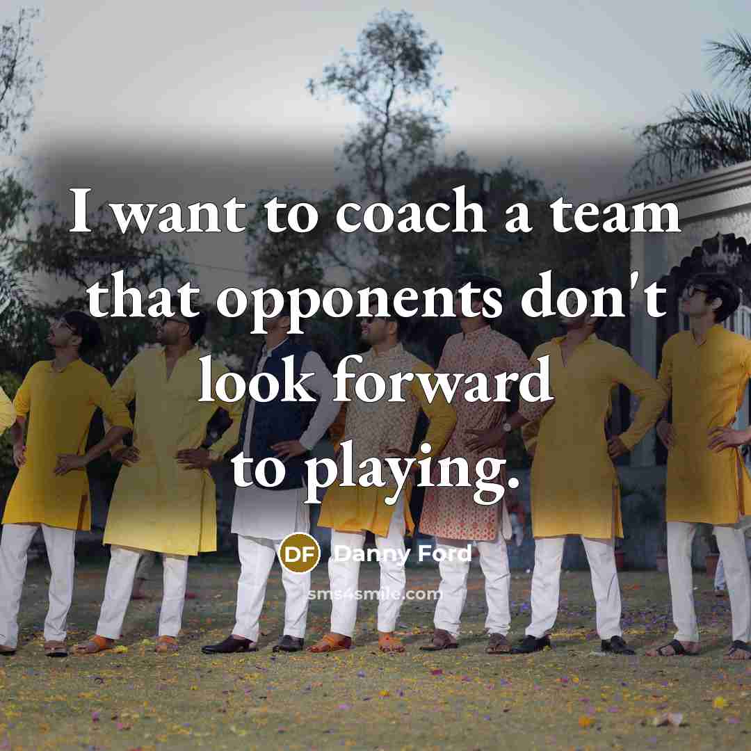 “I want to coach a team that opponents don't look…” quote by Danny Ford