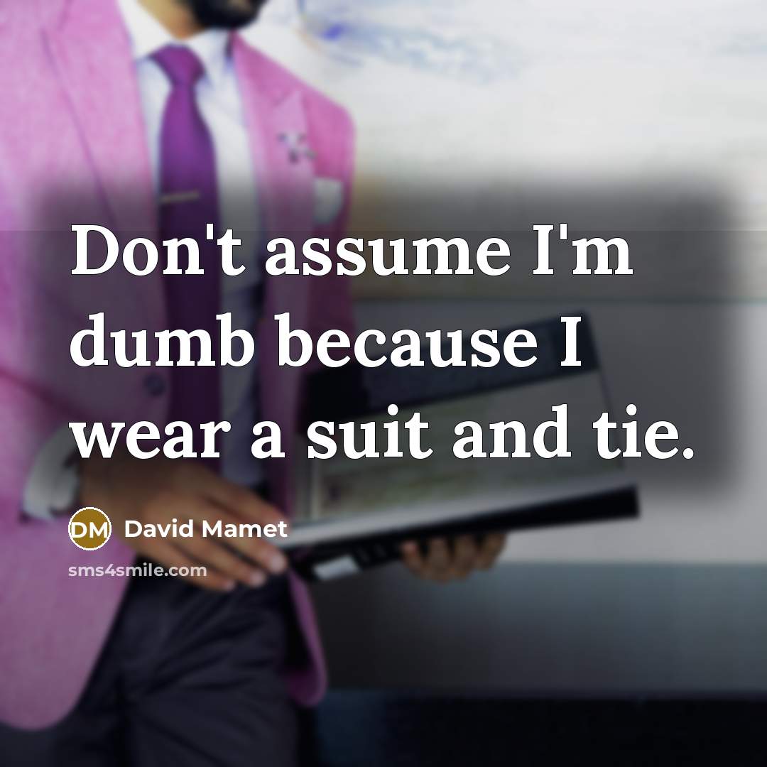 “Don't assume I'm dumb because I wear a suit and…” quote by David Mamet