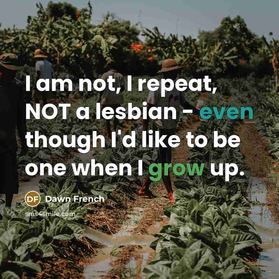 “I am not, I repeat, NOT a lesbian - even though I'd like to be one when I grow up.” quote by Dawn French