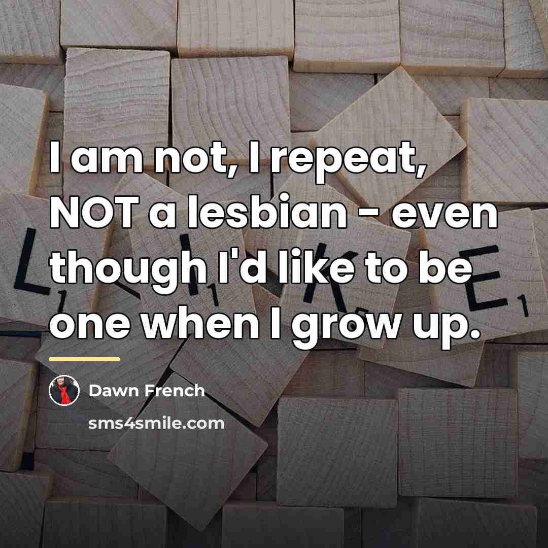 “I am not, I repeat, NOT a lesbian - even…” quote by Dawn French