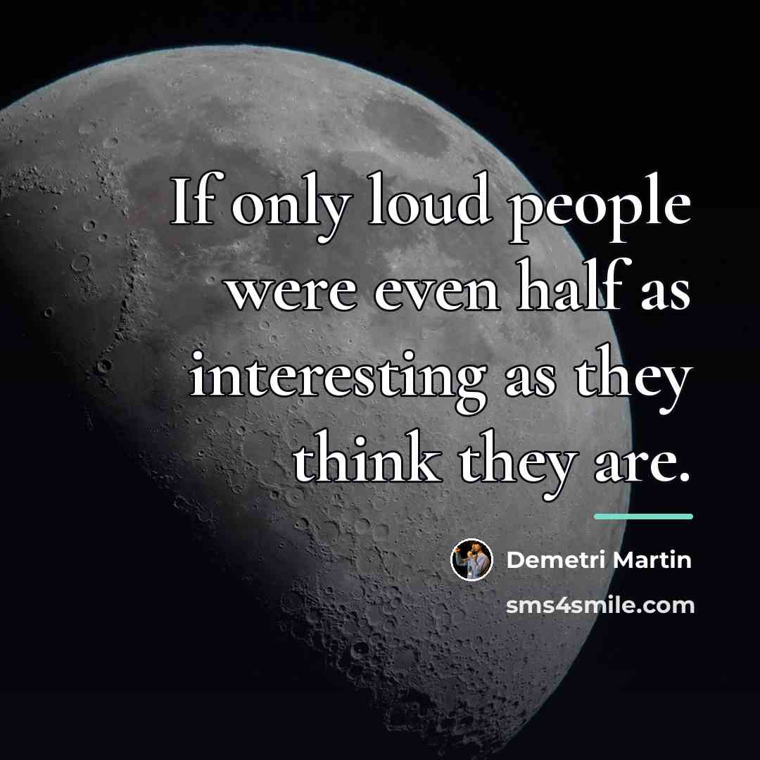 “If only loud people were even half as interesting as…” quote by Demetri Martin