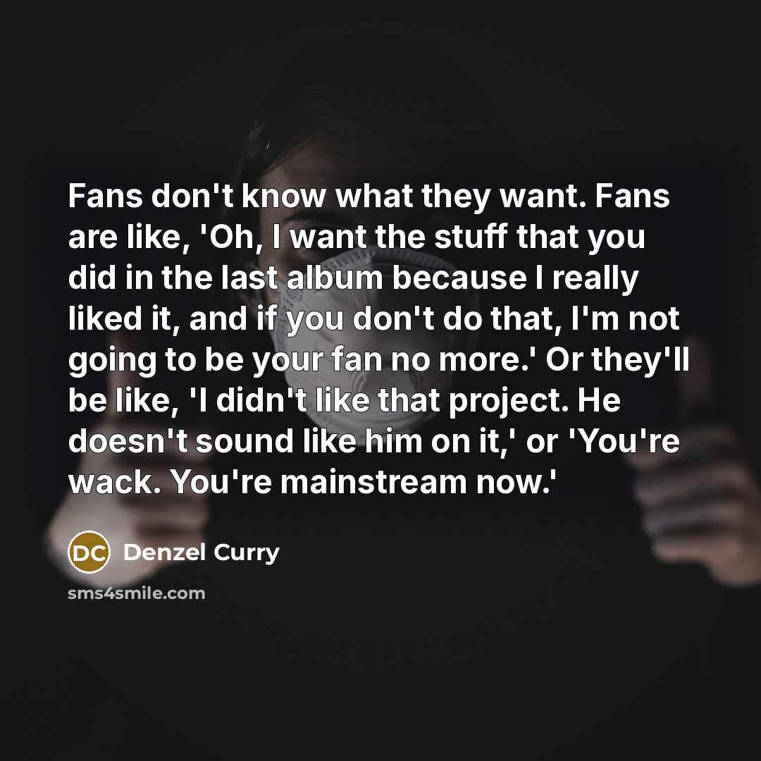 “Fans don't know what they want. Fans are like, 'Oh,…” quote by Denzel Curry