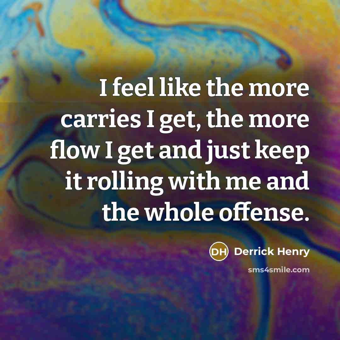 “I feel like the more carries I get, the more flow I get and just keep it rolling with me and the whole offense.” quote by Derrick Henry