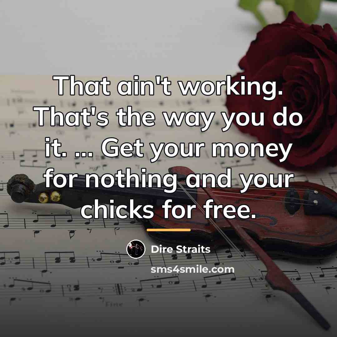 “That ain't working. That's the way you do it. ...…” quote by Dire Straits