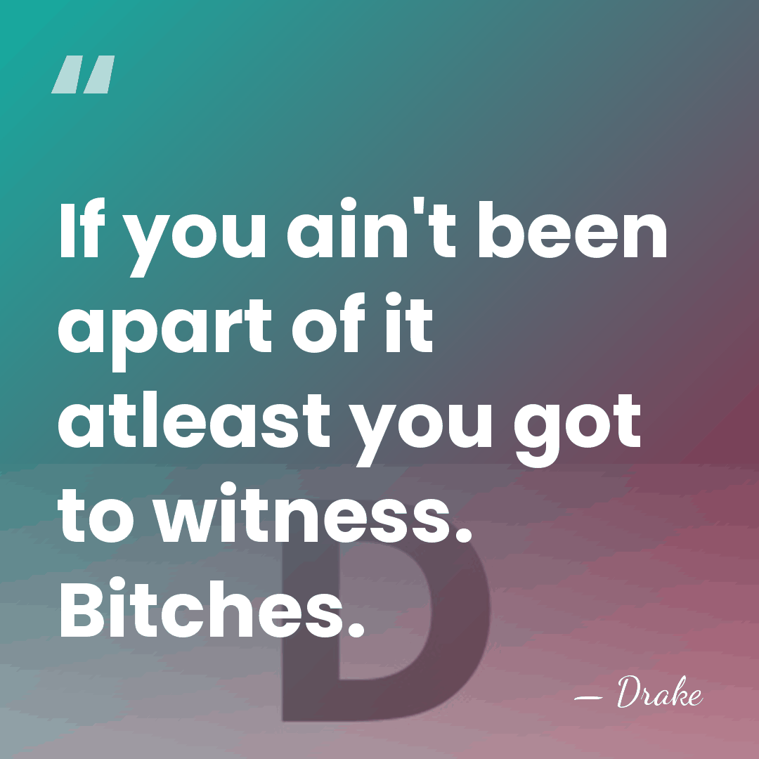 If you ain't been apart of it atleast you got to witness.&hellip; - Drake