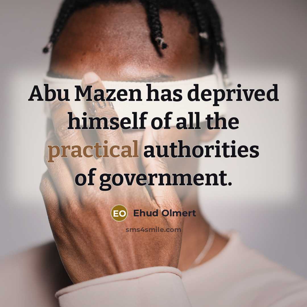 “Abu Mazen has deprived himself of all the practical authorities…” quote by Ehud Olmert