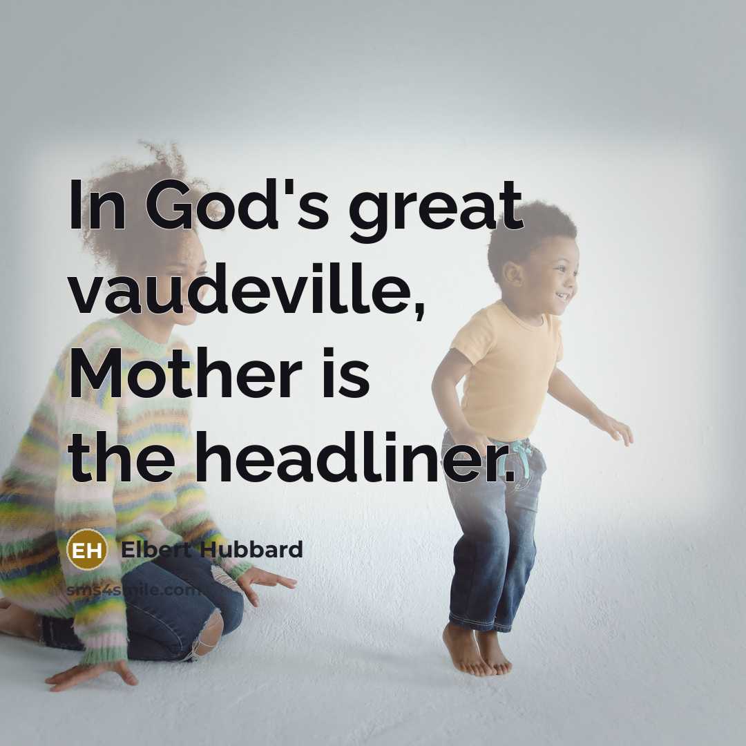 “In God's great vaudeville, Mother is the headliner.…” quote by Elbert Hubbard