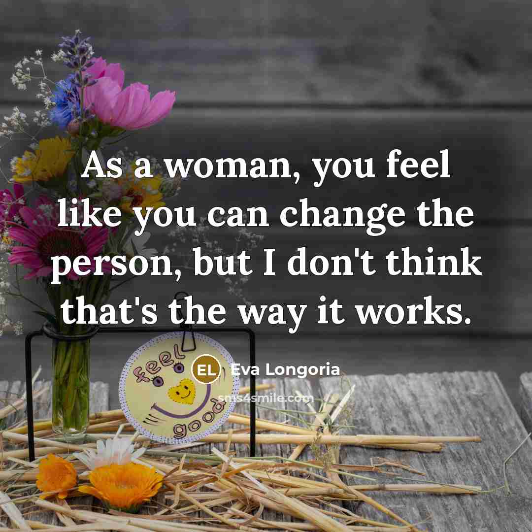 “As a woman, you feel like you can change the…” quote by Eva Longoria