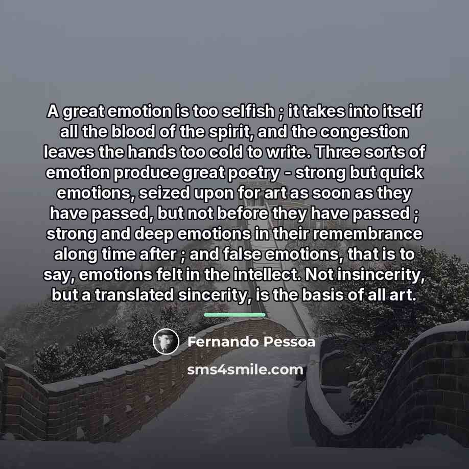 “A great emotion is too selfish ; it takes into…” quote by Fernando Pessoa