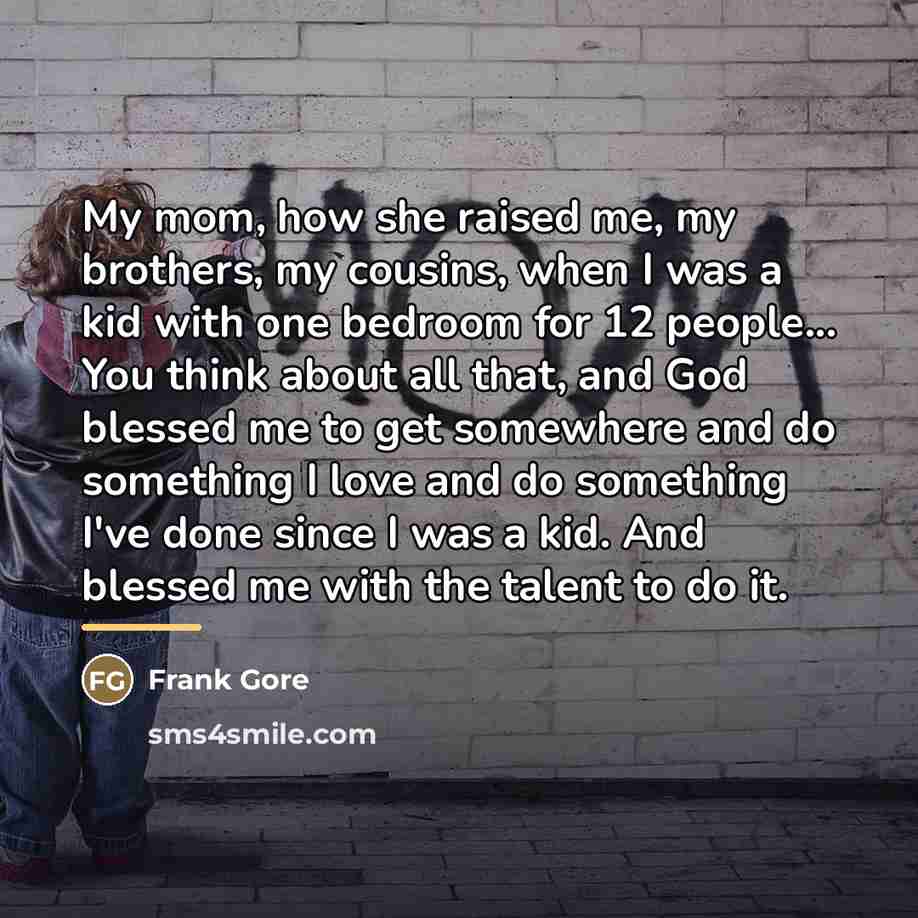 “My mom, how she raised me, my brothers, my cousins,…” quote by Frank Gore