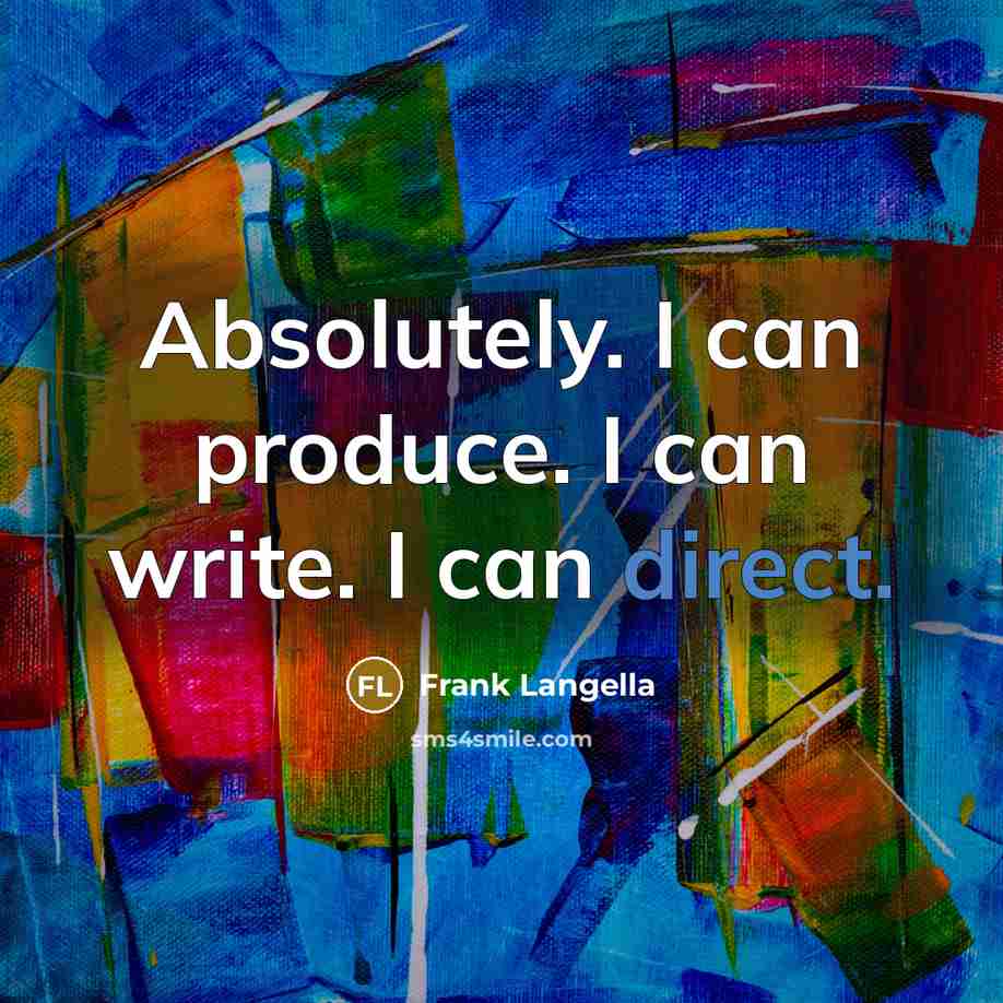 “Absolutely. I can produce. I can write. I can direct.” quote by Frank Langella