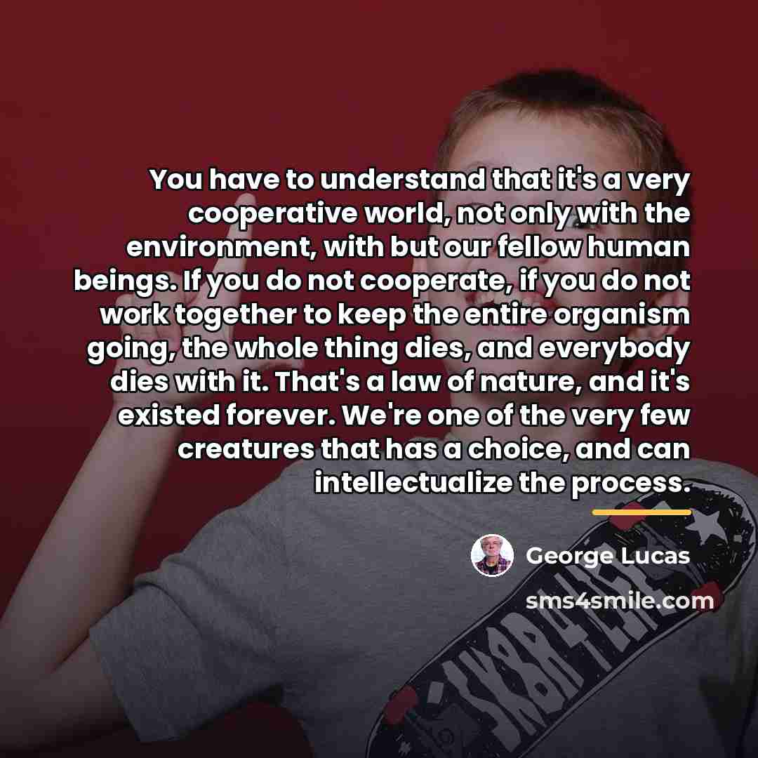 “You have to understand that it's a very cooperative world,…” quote by George Lucas