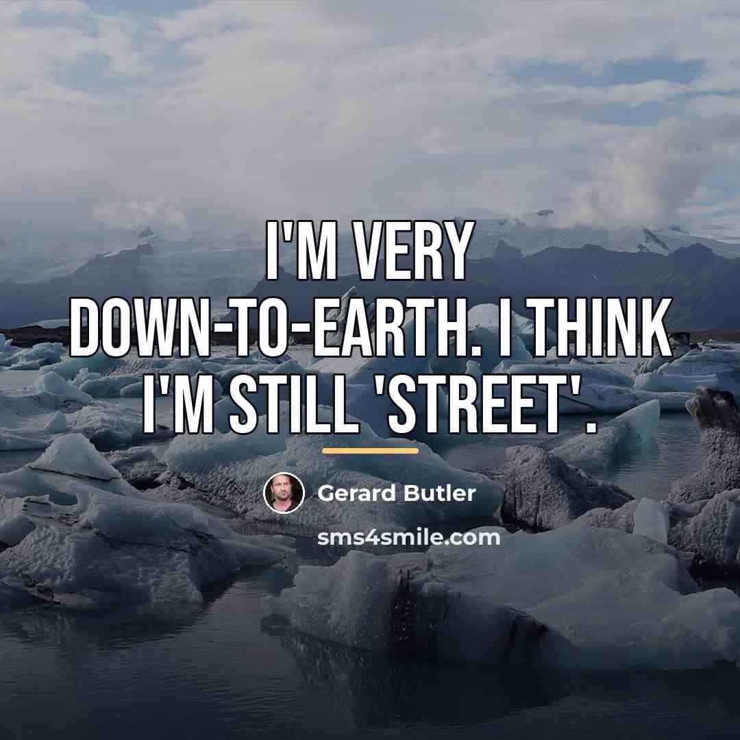 “I'm very down-to-earth. I think I'm still 'street'.…” quote by Gerard Butler