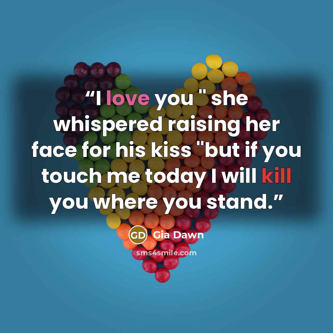 “I love you " she whispered raising her face for his kiss "but if you touch me today I will kill you where you stand.” quote by Gia Dawn