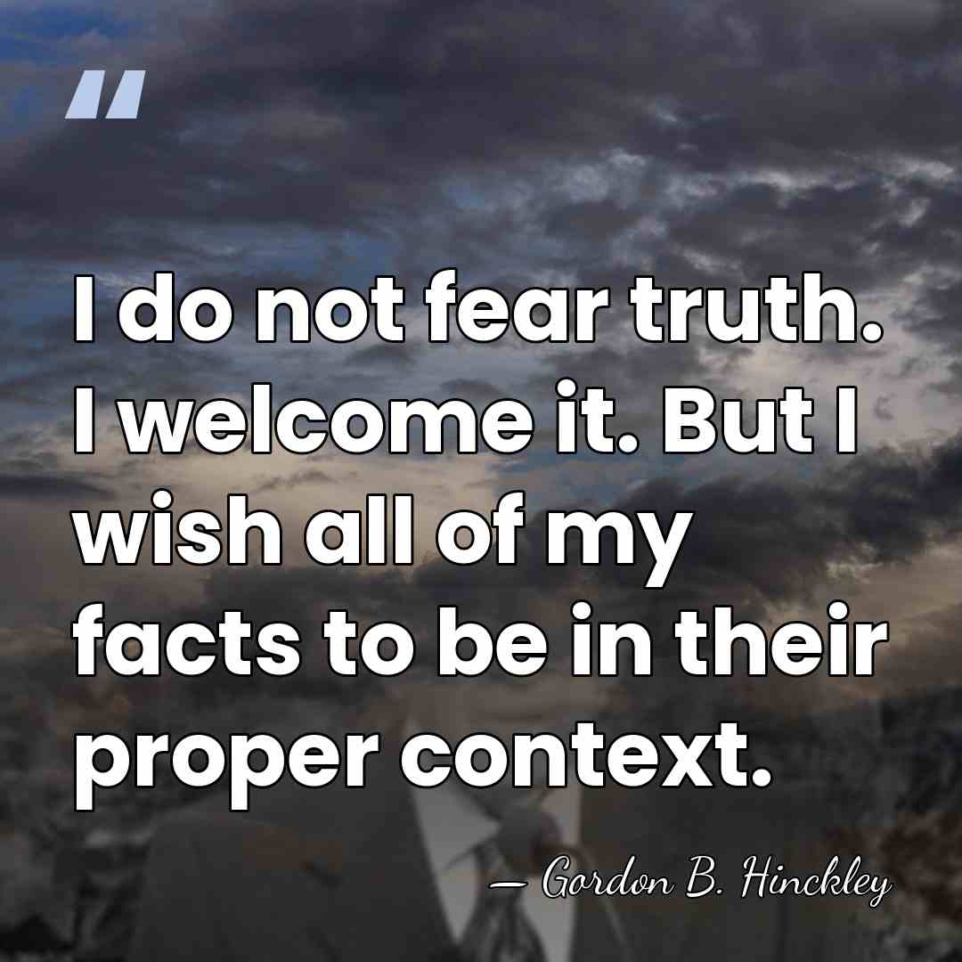 I do not fear truth. I welcome it. But I wish all&hellip; - Gordon B. Hinckley